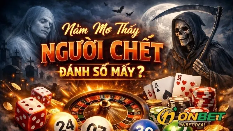 Nằm mơ thấy người chết đánh số mấy để trúng lớn tại Onbet?